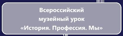 Всероссийский музейный урок-экскурсия на тему «История. Профессия. Мы»